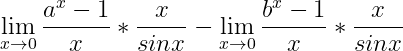 \dpi{150} \lim_{x\rightarrow 0}\frac{a^{x}-1}{x}*\frac{x}{sinx}-\lim_{x\rightarrow 0}\frac{b^{x}-1}{x}*\frac{x}{sinx}